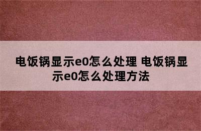 电饭锅显示e0怎么处理 电饭锅显示e0怎么处理方法